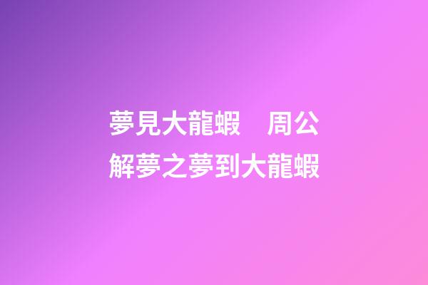 夢見大龍蝦　周公解夢之夢到大龍蝦